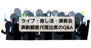 ライブ・推し活・演奏会 演劇観客代理出席のQ&A