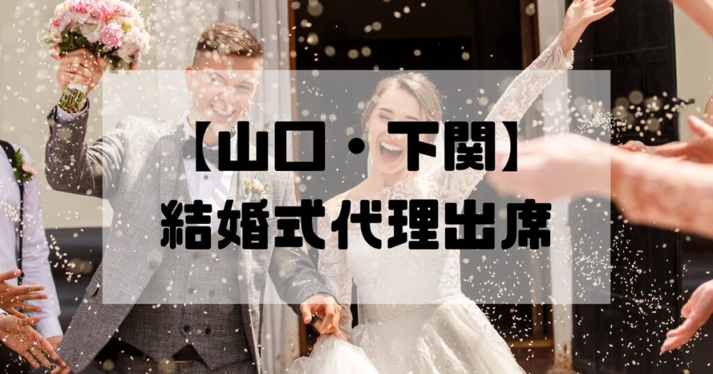 結婚式代理出席【山口・下関】｜信頼のサービスで大切な一日をサポート