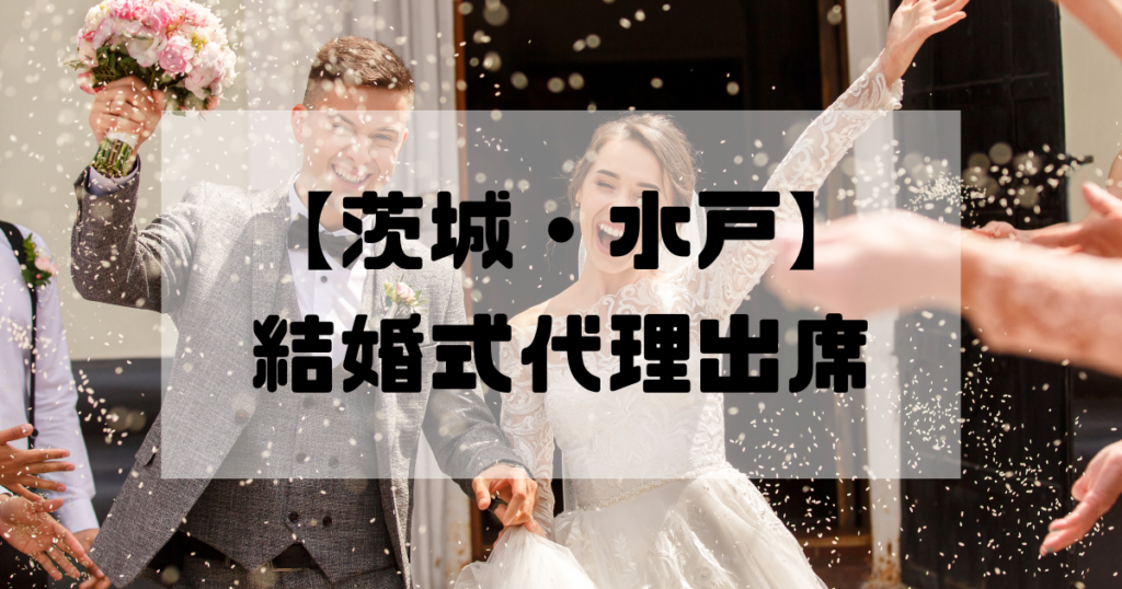 結婚式代理出席【茨城・水戸】｜信頼のサービスで大切な一日をサポート