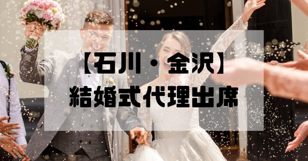 結婚式代理出席【石川・金沢】｜信頼のサービスで大切な一日をサポート