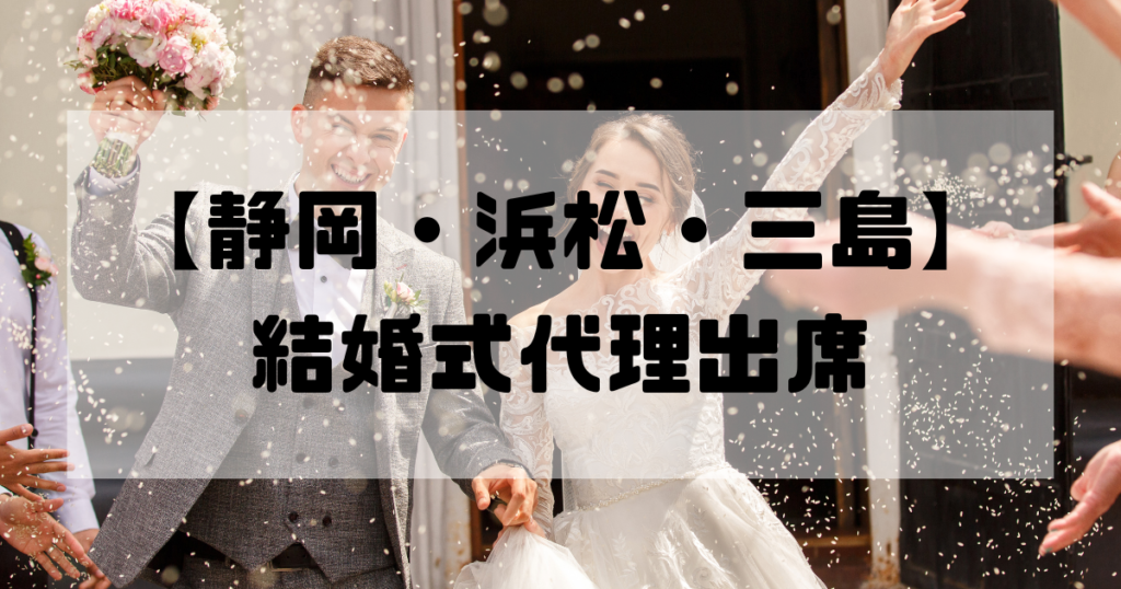 結婚式代理出席【静岡・浜松・三島】｜信頼のサービスで大切な一日をサポート