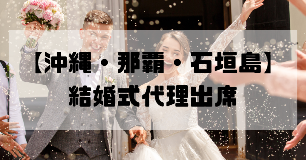 結婚式代理出席【沖縄・那覇・石垣島】｜信頼のサービスで大切な一日をサポート