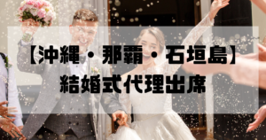 結婚式代理出席【沖縄・那覇・石垣島】｜信頼のサービスで大切な一日をサポート